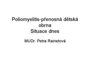 Poliomyelitispenosn dtsk obrna Situace dnes MUDr Petra Rainetov