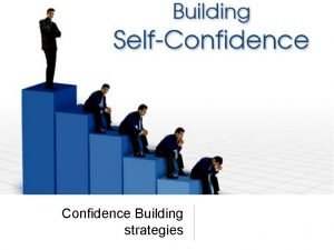 Confidence Building strategies Have confidence Self confidence is