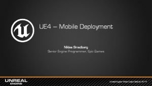 UE 4 Mobile Deployment Niklas Smedberg Senior Engine
