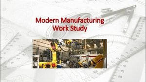 Modern Manufacturing Work Study Manufacturing and the Future