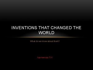 INVENTIONS THAT CHANGED THE WORLD What do we