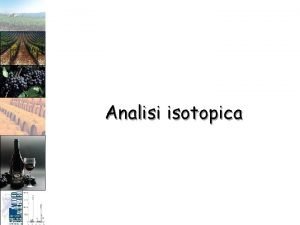 Analisi isotopica Tecniche isotopiche Le tecniche isotopiche sono