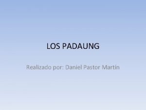 LOS PADAUNG Realizado por Daniel Pastor Martn Quines