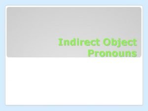 Indirect Object Pronouns An indirect object tells you