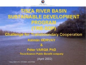 TISZA RIVER BASIN SUSTAINABLE DEVELOPMENT PROGRAM TRBSDP Challenge