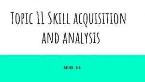 Topic 11 Skill acquisition and analysis SEHS HL