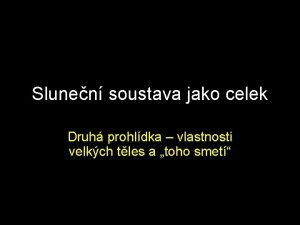 Slunen soustava jako celek Druh prohldka vlastnosti velkch