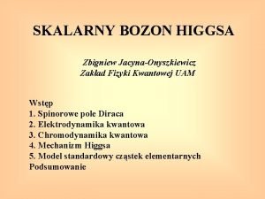 SKALARNY BOZON HIGGSA Zbigniew JacynaOnyszkiewicz Zakad Fizyki Kwantowej