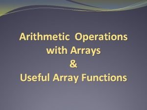 Arithmetic Operations with Arrays Useful Array Functions Array