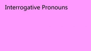 Interrogative Pronouns Interrogative Pronouns Remember interrogative sentences Like