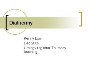 Diathermy Kenny Low Dec 2009 Urology registrar Thursday