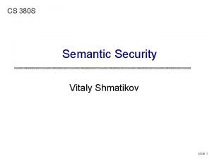 CS 380 S Semantic Security Vitaly Shmatikov slide