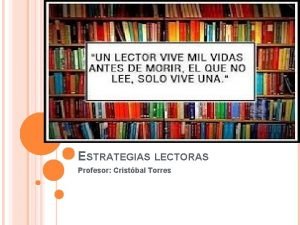 ESTRATEGIAS LECTORAS Profesor Cristbal Torres INTRODUCCIN Qu saben