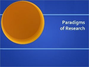 Paradigms of Research Paradigms Frames of reference we Paradigms of Research Paradigms Frames of reference we