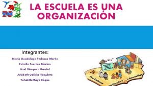 LA ESCUELA ES UNA ORGANIZACIN Integrantes Mara Guadalupe