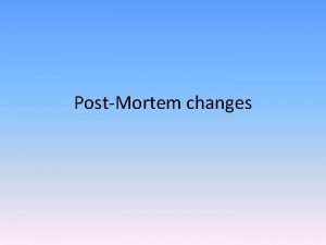 PostMortem changes PostMortem Changes Seminar Outline Death Rigor
