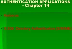AUTHENTICATION APPLICATIONS Chapter 14 Kerberos X 509 Directory