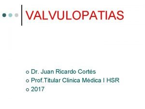 VALVULOPATIAS Dr Juan Ricardo Corts Prof Titular Clinica