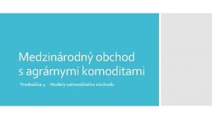 Medzinrodn obchod s agrrnymi komoditami Prednka 4 Modely