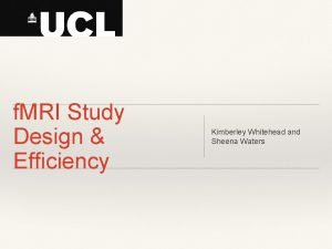 f MRI Study Design Efficiency Kimberley Whitehead and f MRI Study Design Efficiency Kimberley Whitehead and