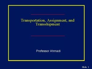 Transportation Assignment and Transshipment Professor Ahmadi Slide 1