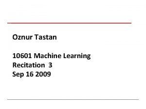 Oznur Tastan 10601 Machine Learning Recitation 3 Sep