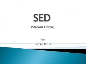 SED Stream Editor By Ross Mills What is