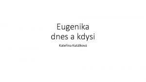 Eugenika dnes a kdysi Kateina Kutlkov Eugenika v