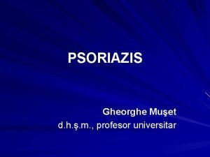 PSORIAZIS Gheorghe Muet d h m profesor universitar