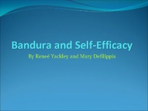 Bandura and SelfEfficacy By Rene Yackley and Mary