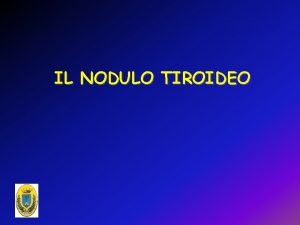 IL NODULO TIROIDEO GOZZO NODULARE Tiroide non necessariamente