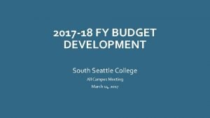2017 18 FY BUDGET DEVELOPMENT South Seattle College