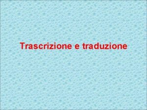 Trascrizione e traduzione La finalit dellespressione genica quella