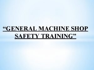 GENERAL MACHINE SHOP SAFETY TRAINING PINCH POINTS Occur