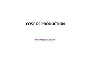 COST OF PRODUCTION Samir K Mahajan M Sc