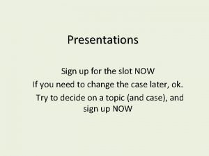 Presentations Sign up for the slot NOW If