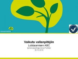 Vaikuta vallanpitjiin Lobbaamisen ABC toiminnanjohtaja Anne Porthn 26