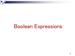 Boolean Expressions 1 Boolean Expressions Relational operators Logical