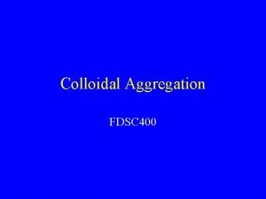 Colloidal Aggregation FDSC 400 Goals Aggregation rate Interaction