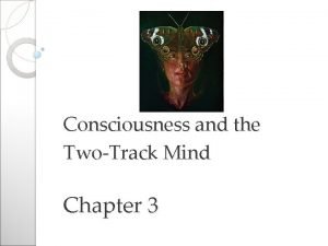 Consciousness and the TwoTrack Mind Chapter 3 Consciousness