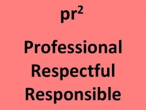 2 pr Professional Respectful Responsible Why be professional