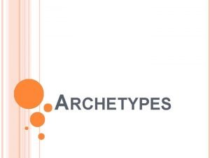ARCHETYPES WHAT IS AN ARCHETYPE An archetype is