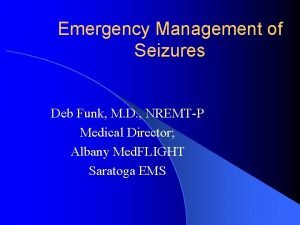 Emergency Management of Seizures Deb Funk M D