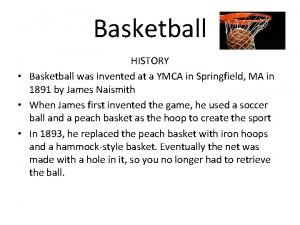 Basketball HISTORY Basketball was invented at a YMCA