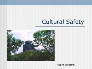 Cultural Safety Robyn Williams Objectives n Critically examine