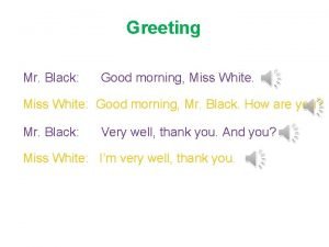 Greeting Mr Black Good morning Miss White Good