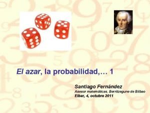 El azar la probabilidad 1 Santiago Fernndez Asesor