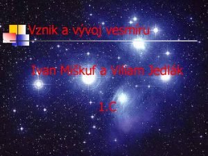 Vznik a vvoj vesmru Ivan Mikuf a Viliam