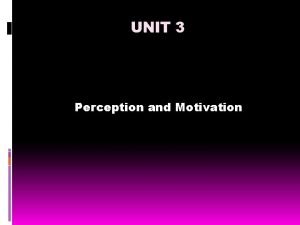 UNIT 3 Perception and Motivation Perception and motivation