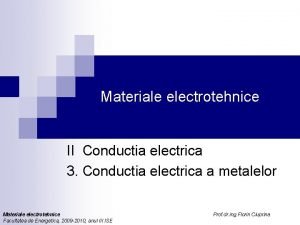 Materiale electrotehnice II Conductia electrica 3 Conductia electrica